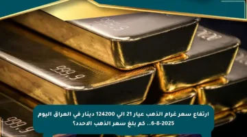 ارتفاع سعر غرام الذهب عيار 21 إلى 124200 دينار في العراق اليوم 6-8-2025.. كم بلغ سعر الذهب الأحدد؟